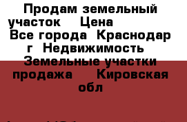 Продам земельный участок  › Цена ­ 570 000 - Все города, Краснодар г. Недвижимость » Земельные участки продажа   . Кировская обл.